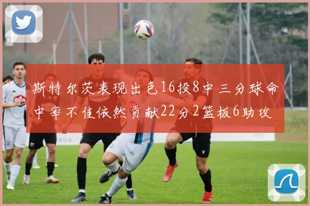 斯特尔茨表现出色16投8中三分球命中率不佳依然贡献22分2篮板6助攻