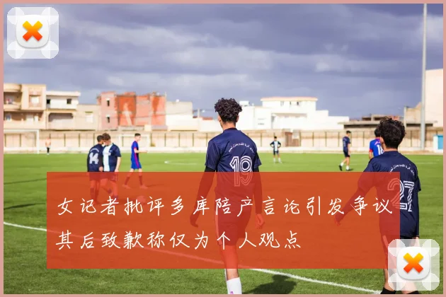 女记者批评多库陪产言论引发争议其后致歉称仅为个人观点
