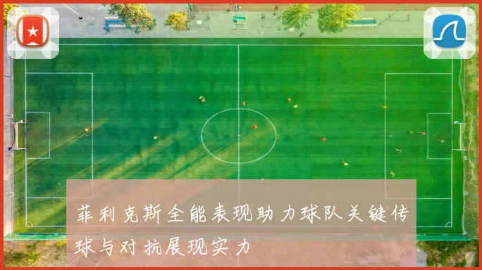菲利克斯全能表现助力球队关键传球与对抗展现实力