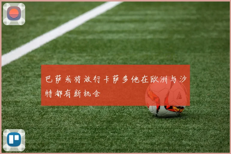 巴萨或将放行卡萨多他在欧洲与沙特都有新机会