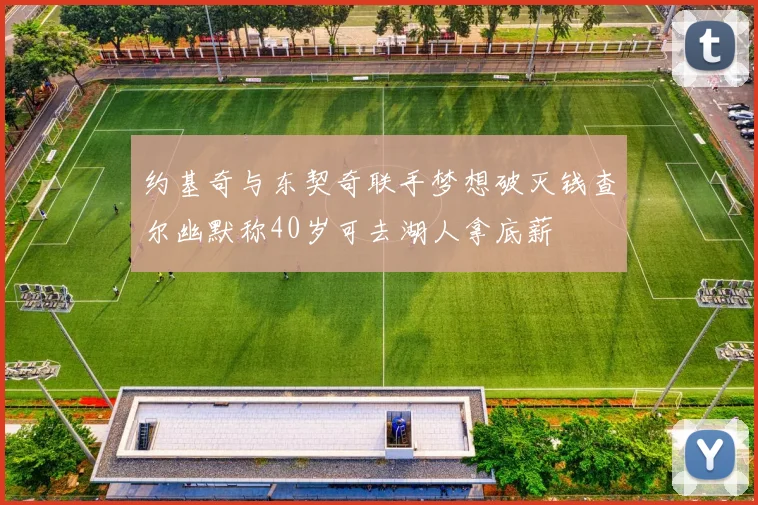 约基奇与东契奇联手梦想破灭钱查尔幽默称40岁可去湖人拿底薪